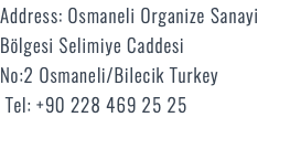 Address: Osmaneli Organize Sanayi Bölgesi Selimiye Caddesi No:2 Osmaneli/Bilecik Turkey Tel: +90 228 469 25 25