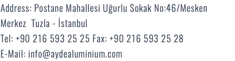 Address: Postane Mahallesi Uğurlu Sokak No:46/Mesken Merkez Tuzla - İstanbul Tel: +90 216 593 25 25 Fax: +90 216 593 25 28 E-Mail: info@aydealuminyum.com.tr