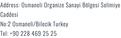 Address: Osmaneli Organize Sanayi Bölgesi Selimiye Caddesi No:2 Osmaneli/Bilecik Turkey Tel: +90 228 469 25 25