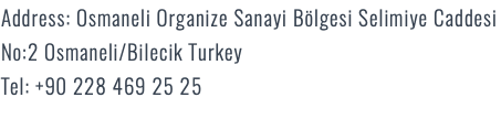 Address: Osmaneli Organize Sanayi Bölgesi Selimiye Caddesi No:2 Osmaneli/Bilecik Turkey Tel: +90 228 469 25 25